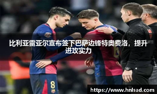 比利亚雷亚尔宣布签下巴萨边锋特奥费洛，提升进攻实力