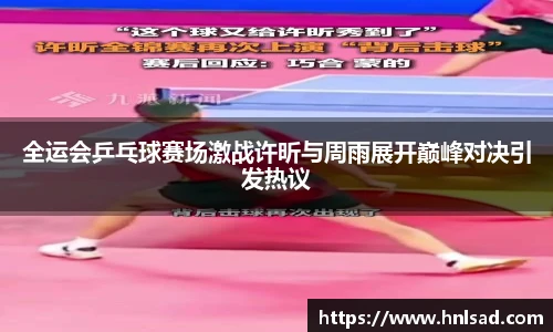 全运会乒乓球赛场激战许昕与周雨展开巅峰对决引发热议