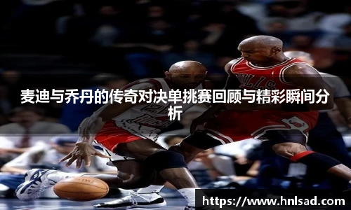 麦迪与乔丹的传奇对决单挑赛回顾与精彩瞬间分析