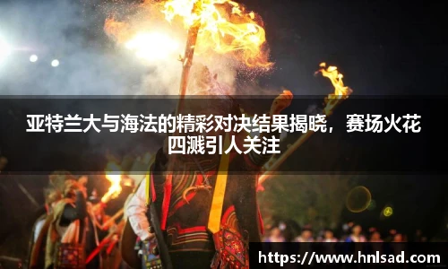 亚特兰大与海法的精彩对决结果揭晓，赛场火花四溅引人关注
